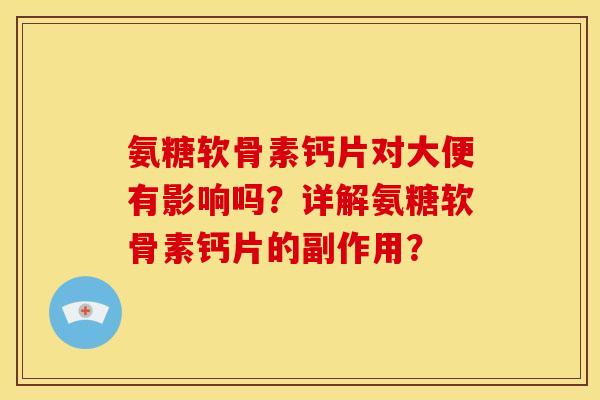 氨糖软骨素钙片对大便有影响吗？详解氨糖软骨素钙片的副作用？