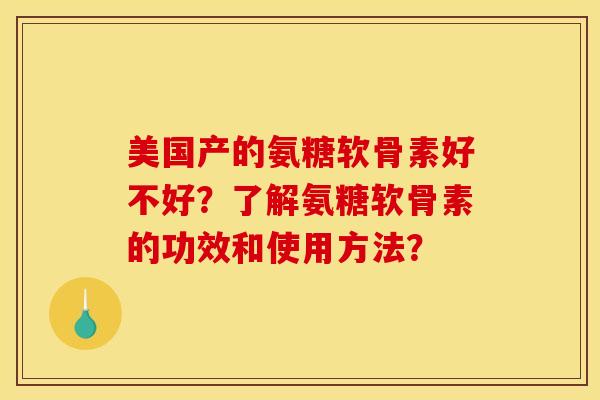 美国产的氨糖软骨素好不好？了解氨糖软骨素的功效和使用方法？