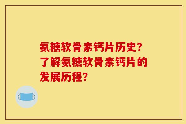 氨糖软骨素钙片历史？了解氨糖软骨素钙片的发展历程？