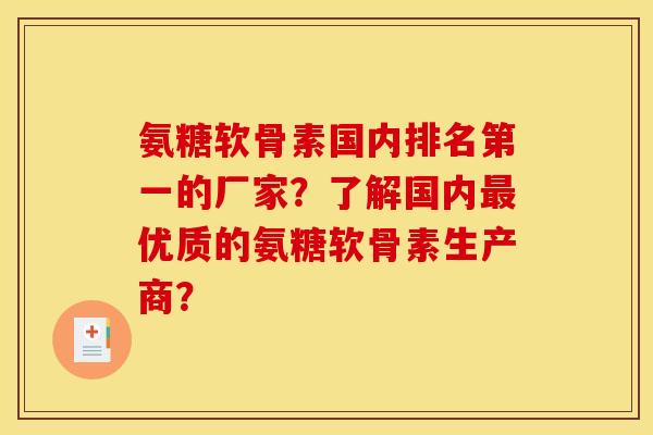氨糖软骨素国内排名第一的厂家?了解国内优质的氨糖软骨素生产商? 氨糖软骨素国内排名第一的厂家?了解国内优质的氨糖软骨素生产商?
