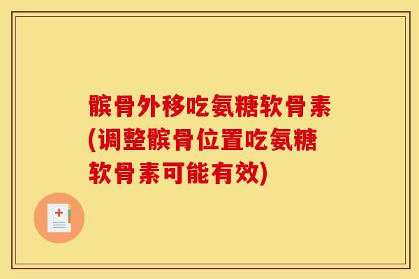 髌骨外移吃氨糖软骨素(调整髌骨位置吃氨糖软骨素可能有效)