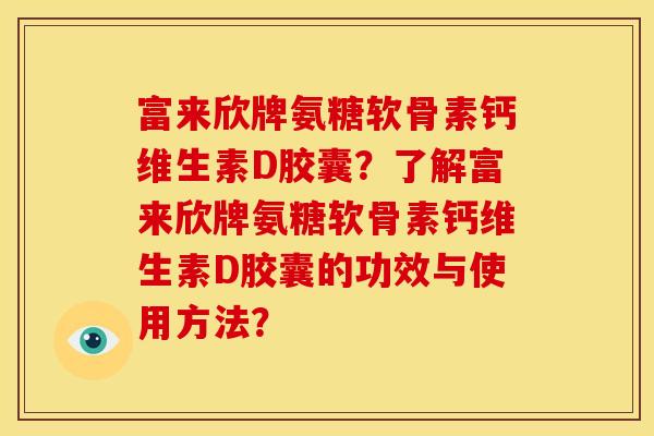 富来欣牌氨糖软骨素钙维生素D胶囊?了解富来欣牌氨糖软骨素钙维生素D胶囊的功效与使用方法? 富来欣牌氨糖软骨素钙维生素D胶囊?了解富来欣牌氨糖软骨素钙维生素D胶囊的功效与使用方法?