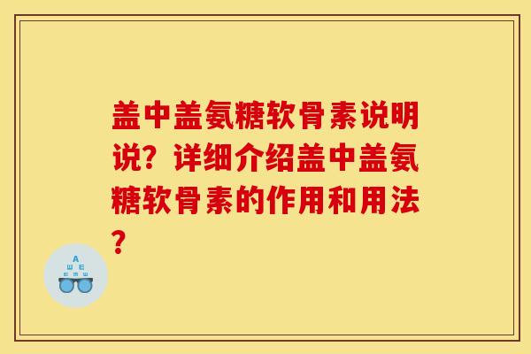 盖中盖氨糖软骨素说明说?详细介绍盖中盖氨糖软骨素的作用和用法? 盖中盖氨糖软骨素说明说?详细介绍盖中盖氨糖软骨素的作用和用法?