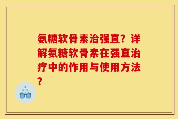 氨糖软骨素强直?详解氨糖软骨素在强直中的作用与使用方法? 氨糖软骨素强直?详解氨糖软骨素在强直中的作用与使用方法?