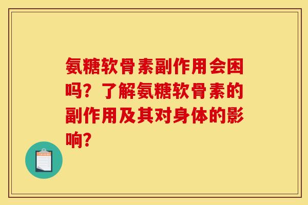 氨糖软骨素副作用会困吗?了解氨糖软骨素的副作用及其对身体的影响? 氨糖软骨素副作用会困吗?了解氨糖软骨素的副作用及其对身体的影响?