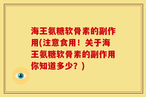 海王氨糖软骨素的副作用(注意食用!关于海王氨糖软骨素的副作用你知道多少?) 海王氨糖软骨素的副作用(注意食用!关于海王氨糖软骨素的副作用你知道多少?)