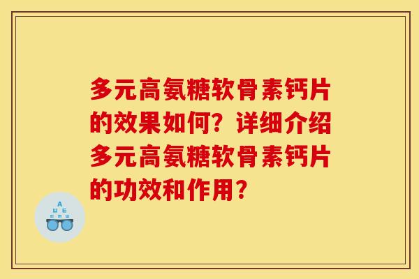 多元高氨糖软骨素钙片的效果如何？详细介绍多元高氨糖软骨素钙片的功效和作用？