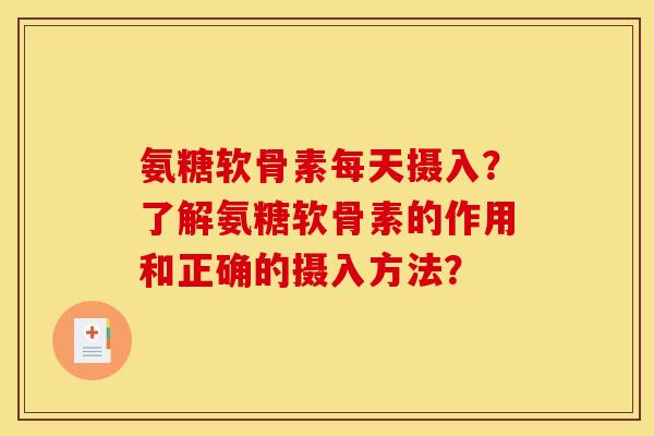 氨糖软骨素每天摄入?了解氨糖软骨素的作用和正确的摄入方法? 氨糖软骨素每天摄入?了解氨糖软骨素的作用和正确的摄入方法?