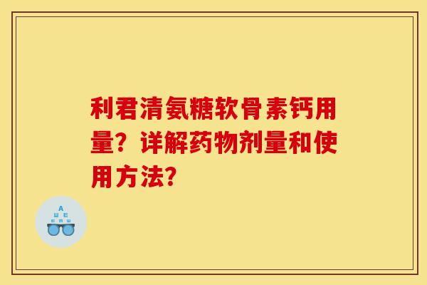 利君清氨糖软骨素钙用量?详解剂量和使用方法? 利君清氨糖软骨素钙用量?详解剂量和使用方法?