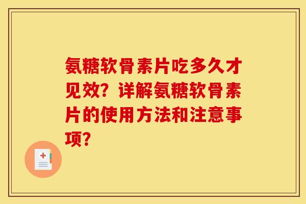 氨糖软骨素片吃多久才见效?详解氨糖软骨素片的使用方法和注意事项? 氨糖软骨素片吃多久才见效?详解氨糖软骨素片的使用方法和注意事项?