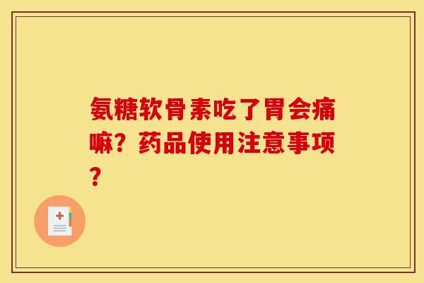 氨糖软骨素吃了胃会痛嘛？药品使用注意事项？