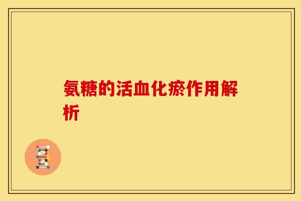 氨糖的活化瘀作用解析