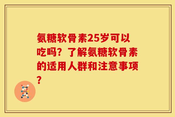 氨糖软骨素25岁可以吃吗？了解氨糖软骨素的适用人群和注意事项？