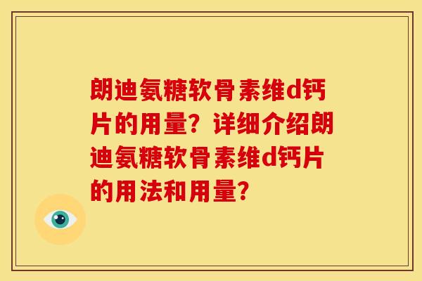 朗迪氨糖软骨素维d钙片的用量？详细介绍朗迪氨糖软骨素维d钙片的用法和用量？
