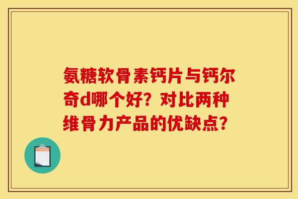 氨糖软骨素钙片与钙尔奇d哪个好?对比两种维骨力产品的优缺点? 氨糖软骨素钙片与钙尔奇d哪个好?对比两种维骨力产品的优缺点?
