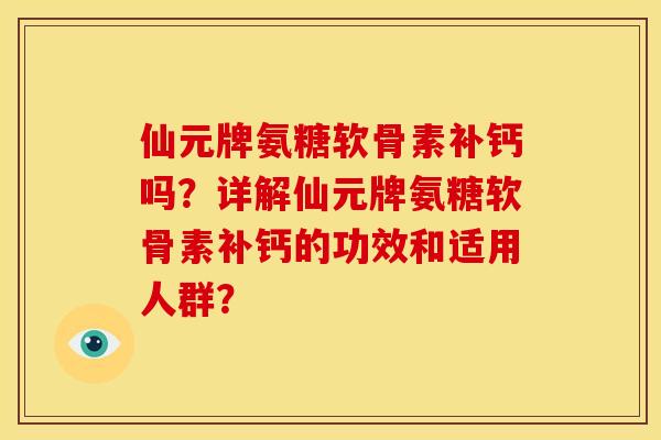 仙元牌氨糖软骨素补钙吗?详解仙元牌氨糖软骨素补钙的功效和适用人群? 仙元牌氨糖软骨素补钙吗?详解仙元牌氨糖软骨素补钙的功效和适用人群?