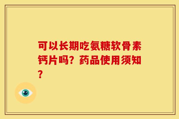 可以长期吃氨糖软骨素钙片吗？药品使用须知？
