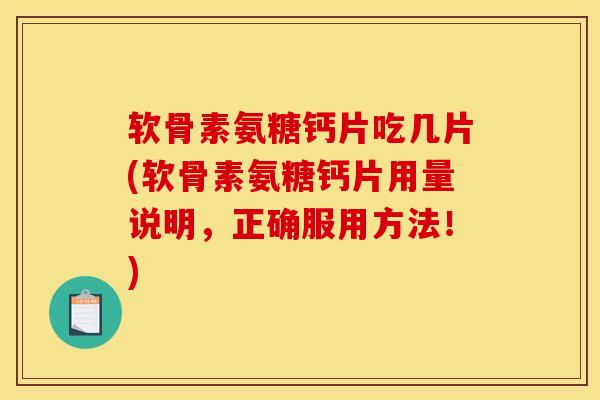 软骨素氨糖钙片吃几片(软骨素氨糖钙片用量说明,正确服用方法!) 软骨素氨糖钙片吃几片(软骨素氨糖钙片用量说明,正确服用方法!)