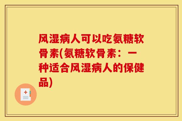 人可以吃氨糖软骨素(氨糖软骨素：一种适合人的保健品)