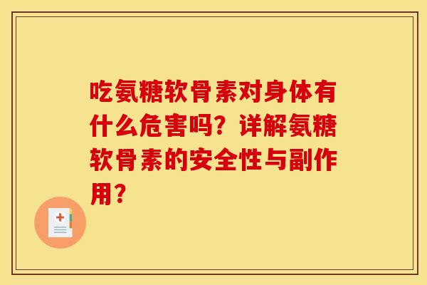 吃氨糖软骨素对身体有什么危害吗？详解氨糖软骨素的安全性与副作用？