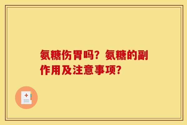 氨糖伤胃吗?氨糖的副作用及注意事项? 氨糖伤胃吗?氨糖的副作用及注意事项?