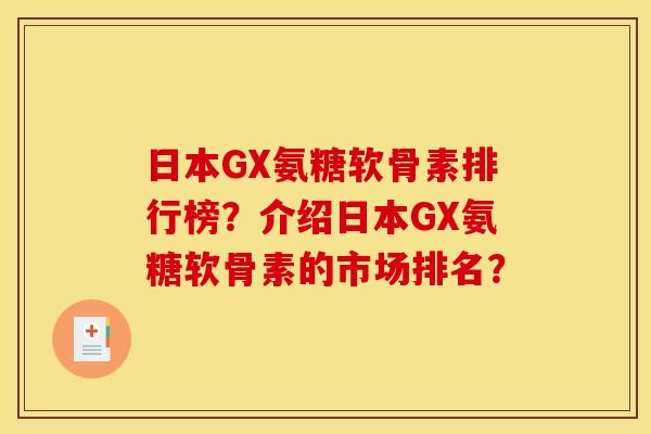 日本GX氨糖软骨素排行榜?介绍日本GX氨糖软骨素的市场排名? 日本GX氨糖软骨素排行榜?介绍日本GX氨糖软骨素的市场排名?