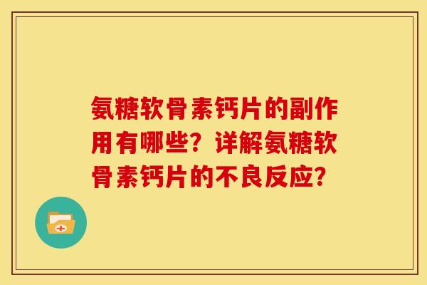 氨糖软骨素钙片的副作用有哪些?详解氨糖软骨素钙片的不良反应? 氨糖软骨素钙片的副作用有哪些?详解氨糖软骨素钙片的不良反应?