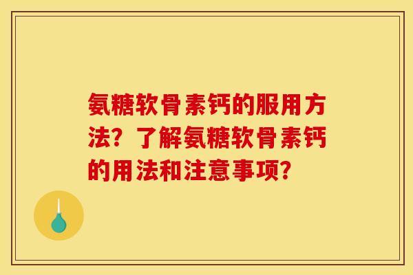 氨糖软骨素钙的服用方法?了解氨糖软骨素钙的用法和注意事项? 氨糖软骨素钙的服用方法?了解氨糖软骨素钙的用法和注意事项?