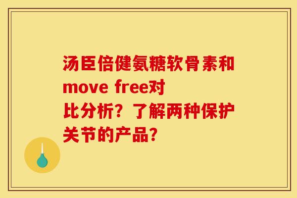 汤臣倍健氨糖软骨素和move free对比分析?了解两种保护关节的产品? 汤臣倍健氨糖软骨素和move free对比分析?了解两种保护关节的产品?