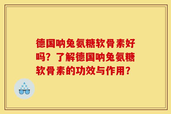 德国呐兔氨糖软骨素好吗？了解德国呐兔氨糖软骨素的功效与作用？