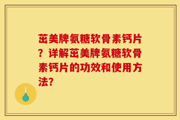 茁美牌氨糖软骨素钙片？详解茁美牌氨糖软骨素钙片的功效和使用方法？