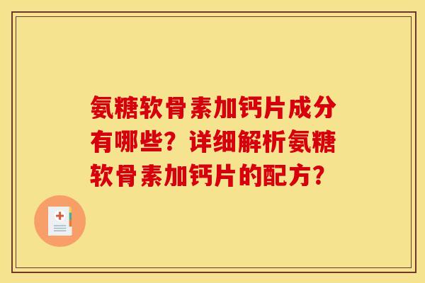 氨糖软骨素加钙片成分有哪些?详细解析氨糖软骨素加钙片的配方? 氨糖软骨素加钙片成分有哪些?详细解析氨糖软骨素加钙片的配方?