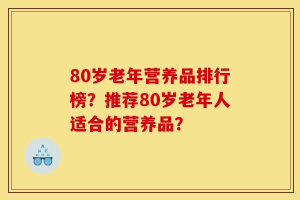 80岁老年营养品排行榜？推荐80岁老年人适合的营养品？