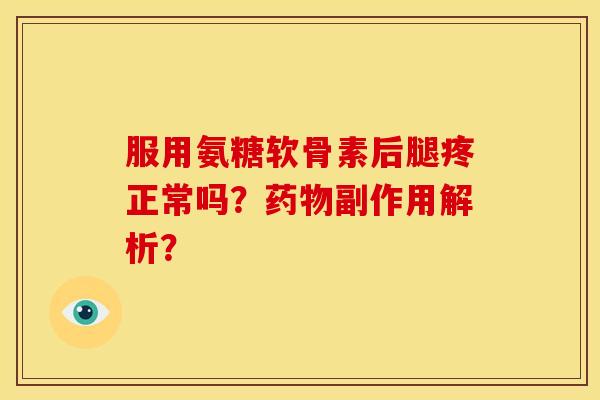 服用氨糖软骨素后腿疼正常吗?副作用解析? 服用氨糖软骨素后腿疼正常吗?副作用解析?