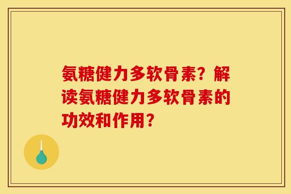 氨糖健力多软骨素?解读氨糖健力多软骨素的功效和作用? 氨糖健力多软骨素?解读氨糖健力多软骨素的功效和作用?