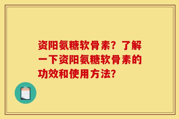 资阳氨糖软骨素?了解一下资阳氨糖软骨素的功效和使用方法? 资阳氨糖软骨素?了解一下资阳氨糖软骨素的功效和使用方法?
