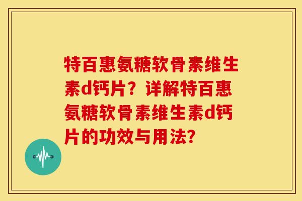 特百惠氨糖软骨素维生素d钙片？详解特百惠氨糖软骨素维生素d钙片的功效与用法？