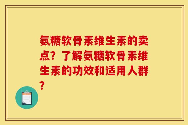 氨糖软骨素维生素的卖点?了解氨糖软骨素维生素的功效和适用人群? 氨糖软骨素维生素的卖点?了解氨糖软骨素维生素的功效和适用人群?