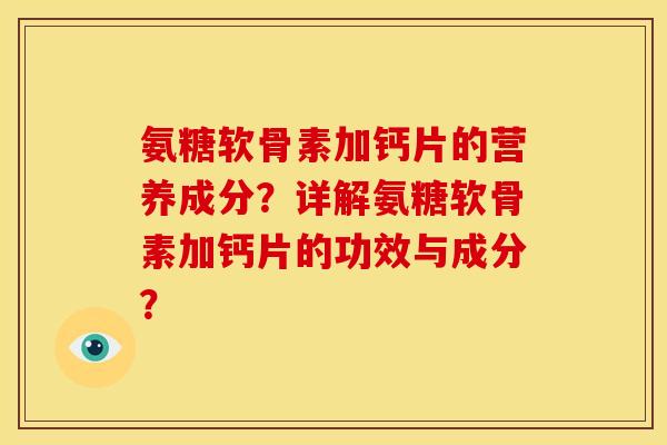 氨糖软骨素加钙片的营养成分?详解氨糖软骨素加钙片的功效与成分? 氨糖软骨素加钙片的营养成分?详解氨糖软骨素加钙片的功效与成分?