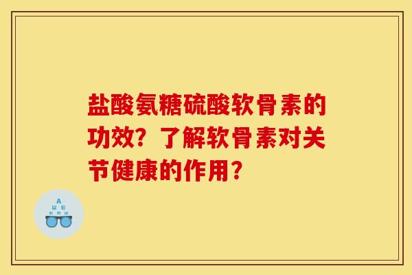 盐酸氨糖硫酸软骨素的功效?了解软骨素对关节健康的作用? 盐酸氨糖硫酸软骨素的功效?了解软骨素对关节健康的作用?