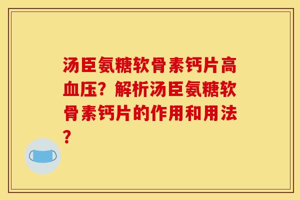 汤臣氨糖软骨素钙片高？解析汤臣氨糖软骨素钙片的作用和用法？