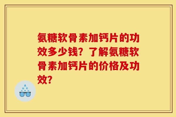 氨糖软骨素加钙片的功效多少钱?了解氨糖软骨素加钙片的价格及功效? 氨糖软骨素加钙片的功效多少钱?了解氨糖软骨素加钙片的价格及功效?
