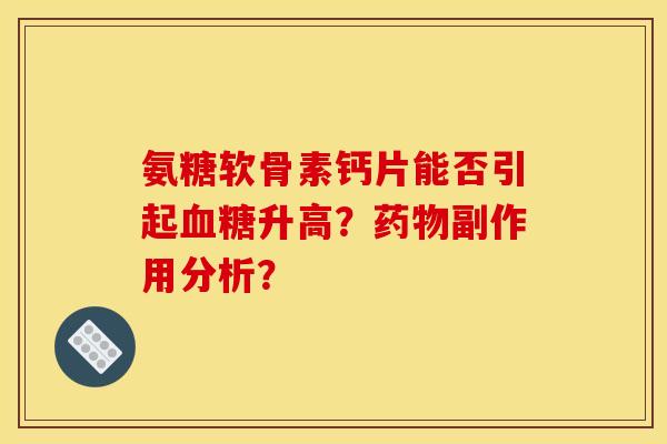 氨糖软骨素钙片能否引起升高？副作用分析？