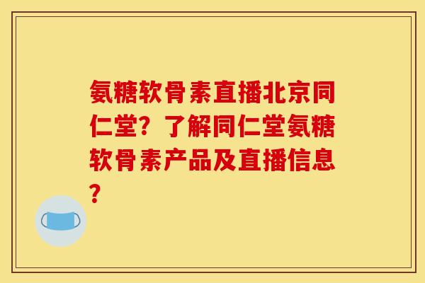 氨糖软骨素直播北京同仁堂?了解同仁堂氨糖软骨素产品及直播信息? 氨糖软骨素直播北京同仁堂?了解同仁堂氨糖软骨素产品及直播信息?