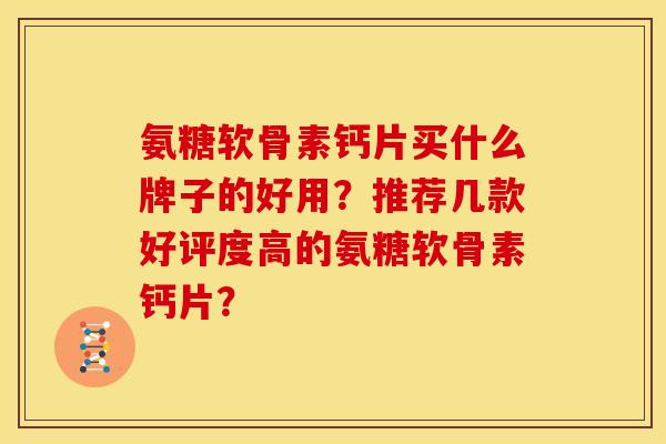 氨糖软骨素钙片买什么牌子的好用？推荐几款好评度高的氨糖软骨素钙片？