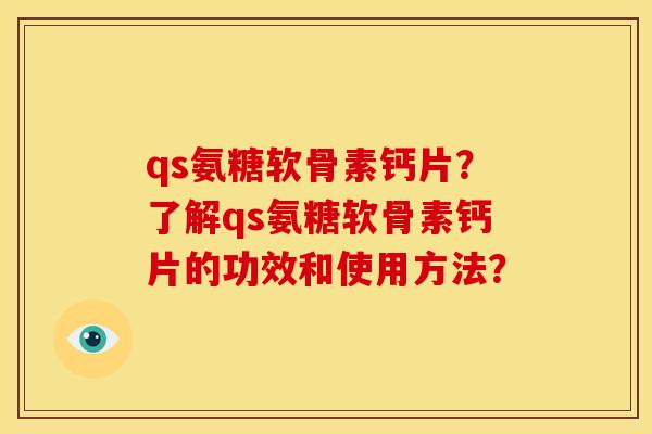 qs氨糖软骨素钙片?了解qs氨糖软骨素钙片的功效和使用方法? qs氨糖软骨素钙片?了解qs氨糖软骨素钙片的功效和使用方法?