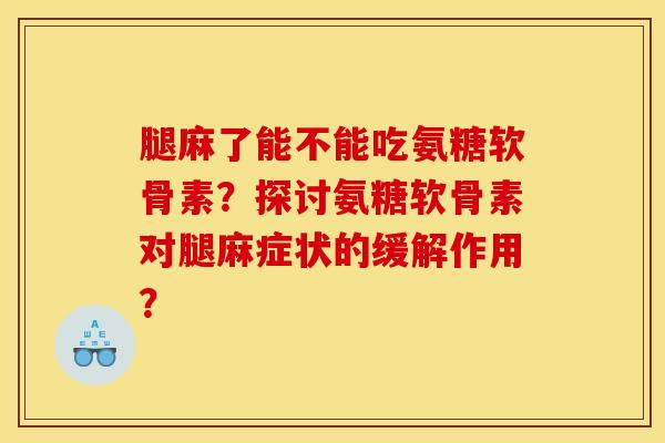 腿麻了能不能吃氨糖软骨素？探讨氨糖软骨素对腿麻症状的缓解作用？