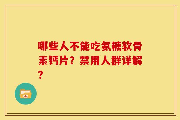 哪些人不能吃氨糖软骨素钙片？禁用人群详解？