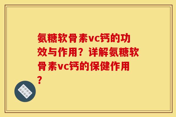 氨糖软骨素vc钙的功效与作用?详解氨糖软骨素vc钙的保健作用? 氨糖软骨素vc钙的功效与作用?详解氨糖软骨素vc钙的保健作用?