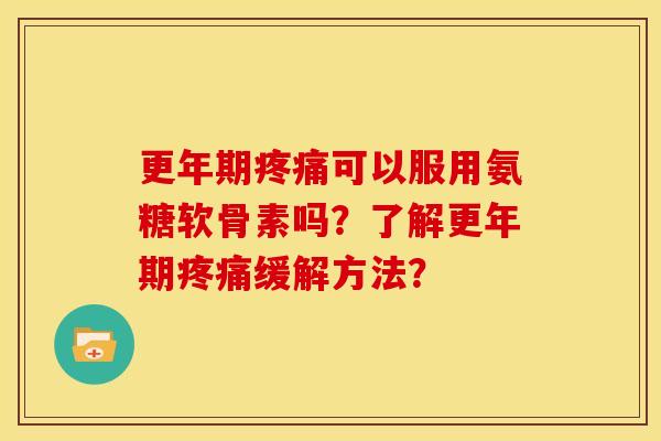 可以服用氨糖软骨素吗?了解缓解方法? 可以服用氨糖软骨素吗?了解缓解方法?